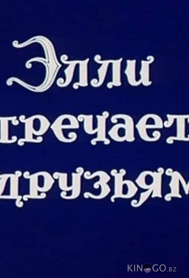 Волшебник Изумрудного города. Фильм десятый: Элли встречается с друзьями 